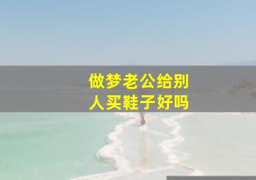 做梦老公给别人买鞋子好吗