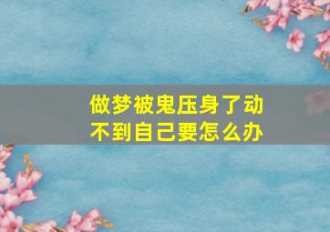 做梦被鬼压身了动不到自己要怎么办