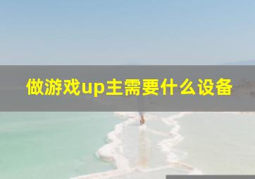 做游戏up主需要什么设备