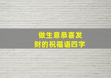 做生意恭喜发财的祝福语四字