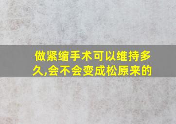 做紧缩手术可以维持多久,会不会变成松原来的