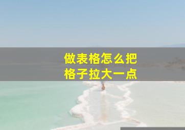 做表格怎么把格子拉大一点