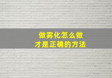 做雾化怎么做才是正确的方法