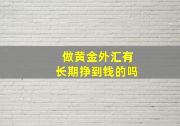 做黄金外汇有长期挣到钱的吗