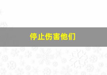 停止伤害他们