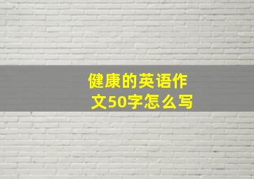 健康的英语作文50字怎么写