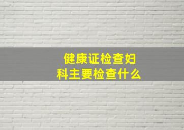 健康证检查妇科主要检查什么