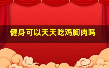 健身可以天天吃鸡胸肉吗