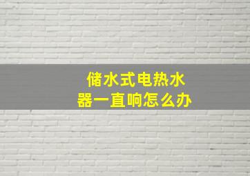 储水式电热水器一直响怎么办