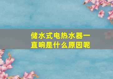 储水式电热水器一直响是什么原因呢