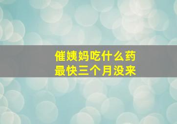 催姨妈吃什么药最快三个月没来