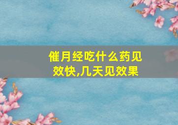 催月经吃什么药见效快,几天见效果