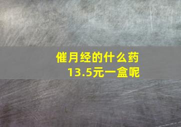 催月经的什么药13.5元一盒呢