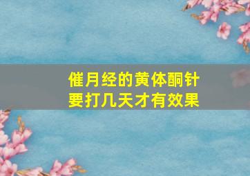 催月经的黄体酮针要打几天才有效果