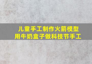 儿童手工制作火箭模型用牛奶盒子做科技节手工