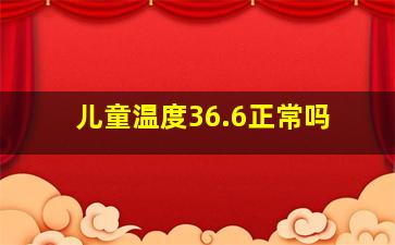 儿童温度36.6正常吗