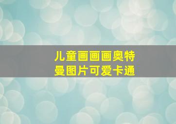 儿童画画画奥特曼图片可爱卡通