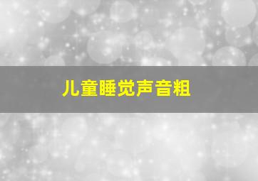 儿童睡觉声音粗