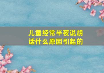 儿童经常半夜说胡话什么原因引起的