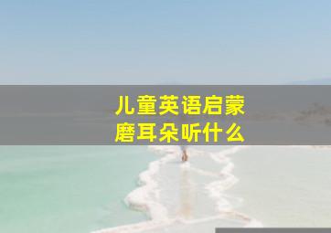 儿童英语启蒙磨耳朵听什么