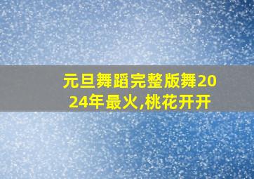 元旦舞蹈完整版舞2024年最火,桃花开开