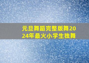 元旦舞蹈完整版舞2024年最火小学生独舞