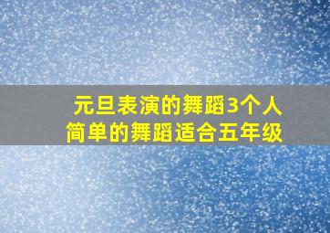 元旦表演的舞蹈3个人简单的舞蹈适合五年级