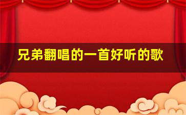 兄弟翻唱的一首好听的歌