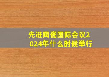 先进陶瓷国际会议2024年什么时候举行