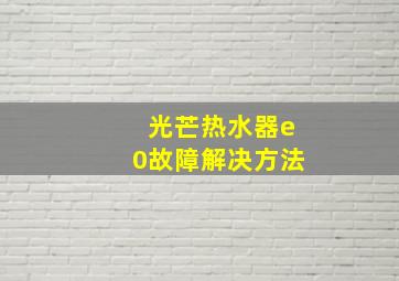 光芒热水器e0故障解决方法