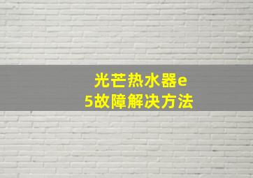 光芒热水器e5故障解决方法