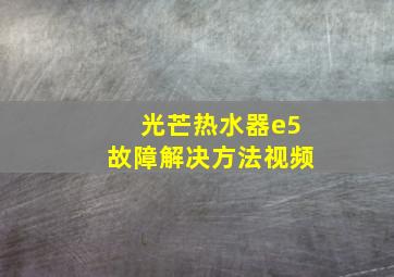 光芒热水器e5故障解决方法视频