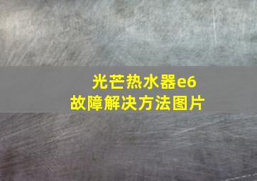 光芒热水器e6故障解决方法图片