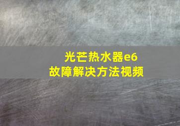 光芒热水器e6故障解决方法视频