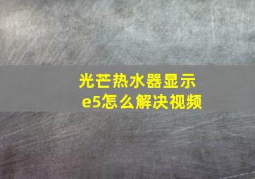 光芒热水器显示e5怎么解决视频