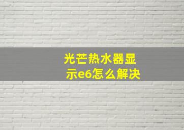 光芒热水器显示e6怎么解决