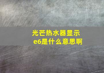 光芒热水器显示e6是什么意思啊