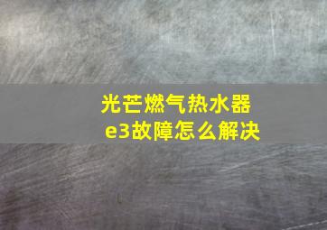 光芒燃气热水器e3故障怎么解决