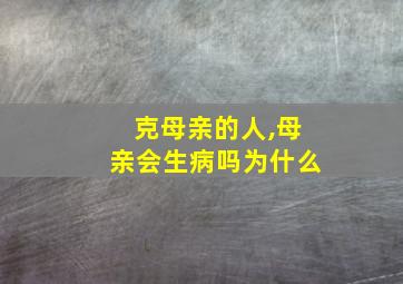 克母亲的人,母亲会生病吗为什么