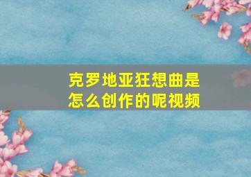 克罗地亚狂想曲是怎么创作的呢视频