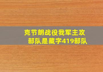 克节朗战役我军主攻部队是藏字419部队