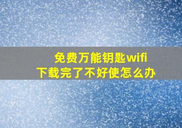 免费万能钥匙wifi下载完了不好使怎么办