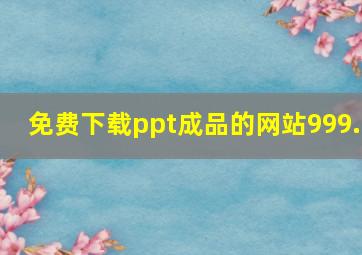 免费下载ppt成品的网站999.