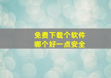 免费下载个软件哪个好一点安全