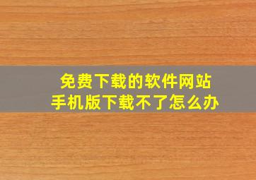 免费下载的软件网站手机版下载不了怎么办