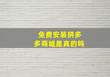 免费安装拼多多商城是真的吗