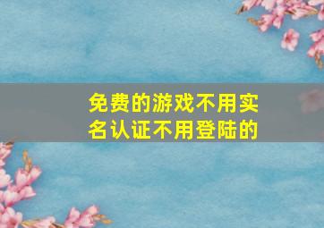 免费的游戏不用实名认证不用登陆的