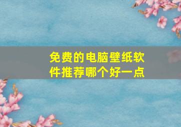 免费的电脑壁纸软件推荐哪个好一点