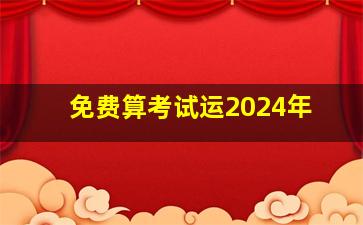 免费算考试运2024年