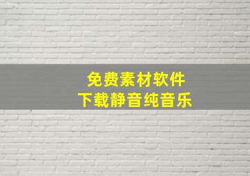 免费素材软件下载静音纯音乐